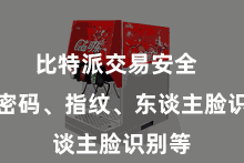 比特派交易安全 包括密码、指纹、东谈主脸识别等