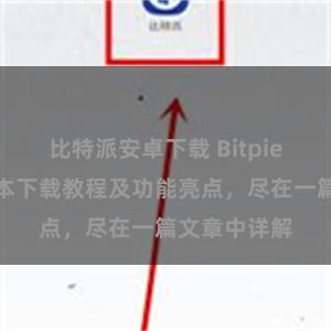 比特派安卓下载 Bitpie钱包最新版本下载教程及功能亮点，尽在一篇文章中详解