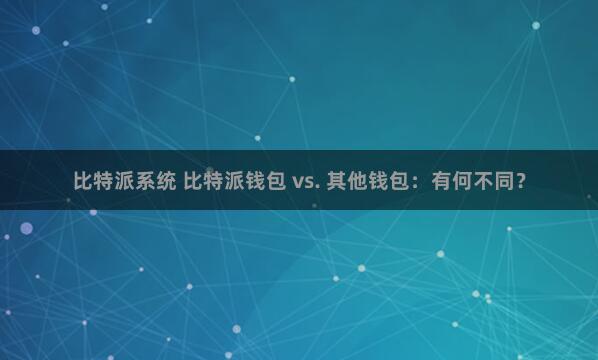 比特派系统 比特派钱包 vs. 其他钱包：有何不同？