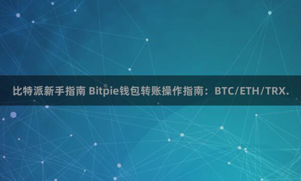 比特派新手指南 Bitpie钱包转账操作指南：BTC/ETH/TRX.