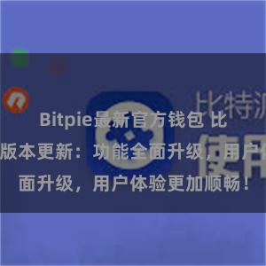 Bitpie最新官方钱包 比特派钱包最新版本更新：功能全面升级，用户体验更加顺畅！