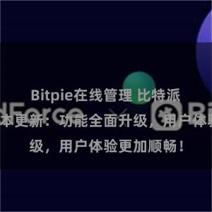 Bitpie在线管理 比特派钱包最新版本更新：功能全面升级，用户体验更加顺畅！