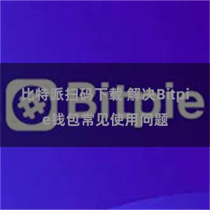 比特派扫码下载 解决Bitpie钱包常见使用问题