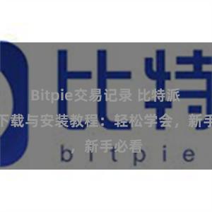 Bitpie交易记录 比特派钱包下载与安装教程：轻松学会，新手必看