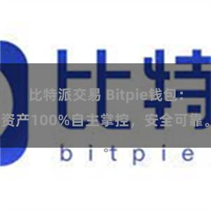 比特派交易 Bitpie钱包：资产100%自主掌控，安全可靠。