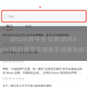 Bitpie跨平台 比特派(Bitpie)钱包是否支持免手续费功能？