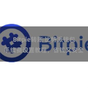 Bitpie转账 比特派钱包手续费设置教程，省钱又安全