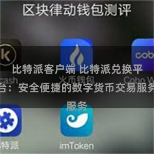比特派客户端 比特派兑换平台：安全便捷的数字货币交易服务