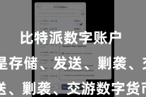 比特派数字账户  无论是存储、发送、剿袭、交游数字货币