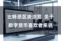 比特派区块浏览  关于数字货币喜欢者来说