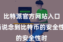 比特派官方网站入口  当说念到比特币的安全性时