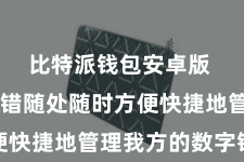 比特派钱包安卓版  用户不错随处随时方便快捷地管理我方的数字钞票