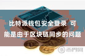 比特派钱包安全登录  可能是由于区块链同步的问题