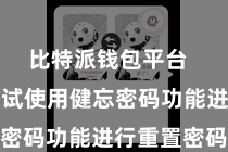 比特派钱包平台  您不错尝试使用健忘密码功能进行重置密码