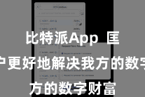 比特派App 匡助用户更好地解决我方的数字财富