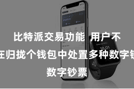 比特派交易功能  用户不错在归拢个钱包中处置多种数字钞票