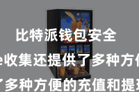比特派钱包安全  Bitpie收集还提供了多种方便的充值和提现神志