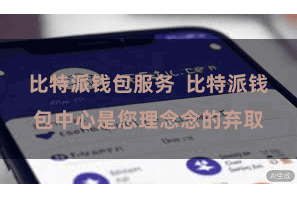 比特派钱包服务  比特派钱包中心是您理念念的弃取