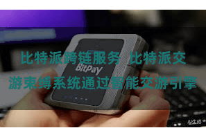 比特派跨链服务  比特派交游束缚系统通过智能交游引擎