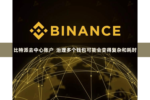 比特派去中心账户 治理多个钱包可能会变得复杂和耗时