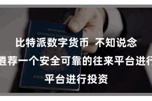 比特派数字货币  不知说念怎么遴荐一个安全可靠的往来平台进行投资