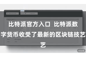 比特派官方入口  比特派数字货币收受了最新的区块链技艺