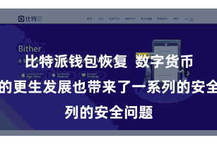 比特派钱包恢复  数字货币商场的更生发展也带来了一系列的安全问题