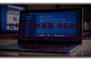 比特派币种管理  传统的承诺家具需要通过银行品级三方机构进行操作